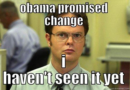 obama promised change - OBAMA PROMISED CHANGE I HAVEN'T SEEN IT YET Schrute