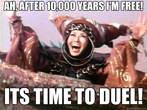 ah, after 10,000 years i'm free! Its time to Duel! - ah, after 10,000 years i'm free! Its time to Duel!  Rita Repulsa