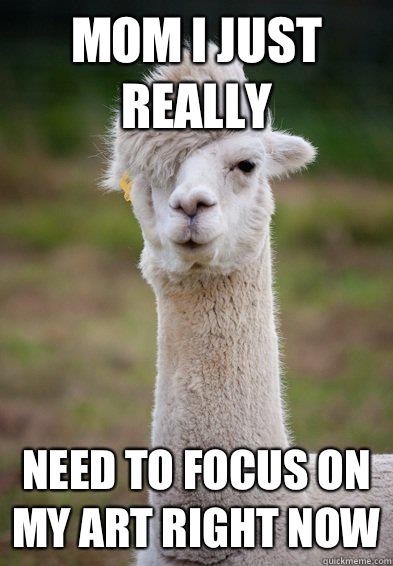 Mom I just really Need to focus on my art right now - Mom I just really Need to focus on my art right now  Hipster Llama