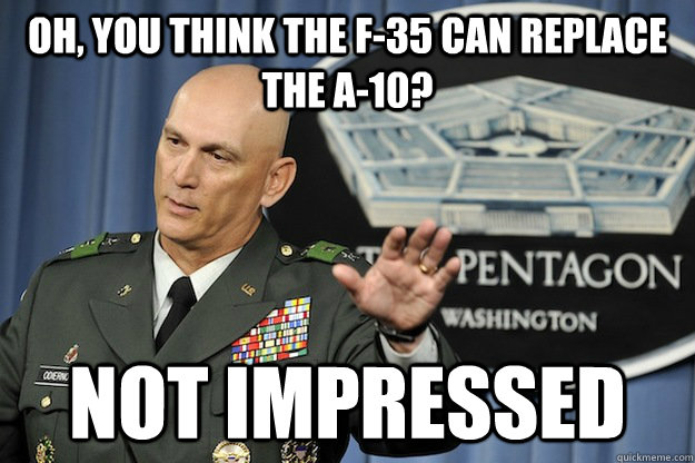 OH, you think the f-35 can replace the a-10? NOT IMPRESSED - OH, you think the f-35 can replace the a-10? NOT IMPRESSED  Misc