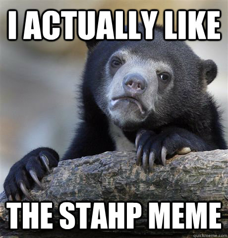 I actually like The stahp meme - I actually like The stahp meme  Confession Bear