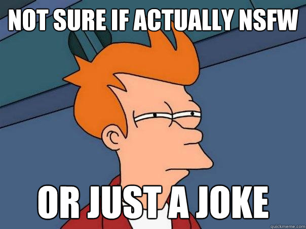 not sure if actually NSFW or just a joke  Futurama Fry