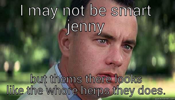 I MAY NOT BE SMART JENNY BUT THEMS THERE LOOKS LIKE THE WHORE HERPS THEY DOES. Offensive Forrest Gump