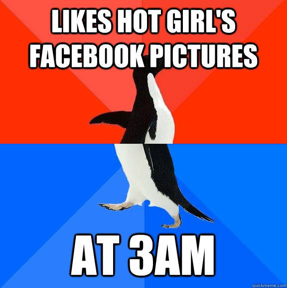 Likes hot girl's facebook pictures at 3AM  Socially Awesome Awkward Penguin