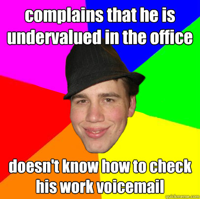 complains that he is undervalued in the office doesn't know how to check his work voicemail - complains that he is undervalued in the office doesn't know how to check his work voicemail  Scumbag Coworker