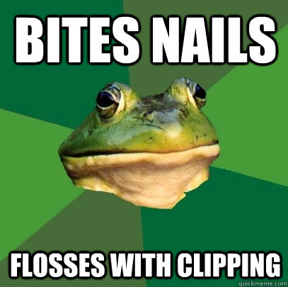 Bites nails Flosses with clipping  Foul Bachelor Frog