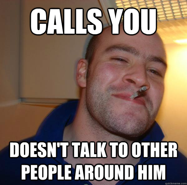 calls you doesn't talk to other people around him - calls you doesn't talk to other people around him  Misc