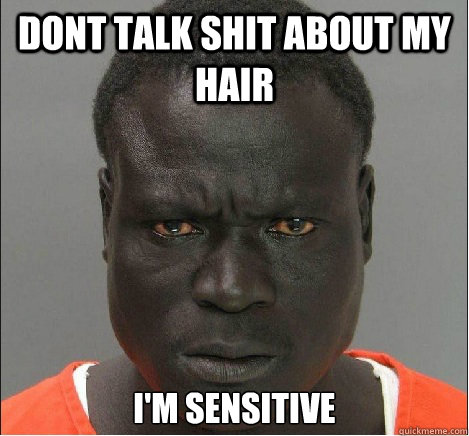 dont talk shit about my hair I'm sensitive  angry black mugshot