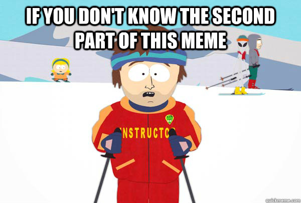 If you don't know the second part of this meme   Super Cool Ski Instructor