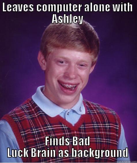 LEAVES COMPUTER ALONE WITH ASHLEY FINDS BAD LUCK BRAIN AS BACKGROUND Bad Luck Brian