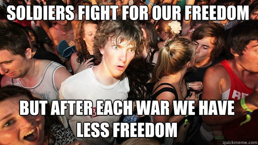 Soldiers fight for our freedom
 but after each war we have less freedom  Sudden Clarity Clarence