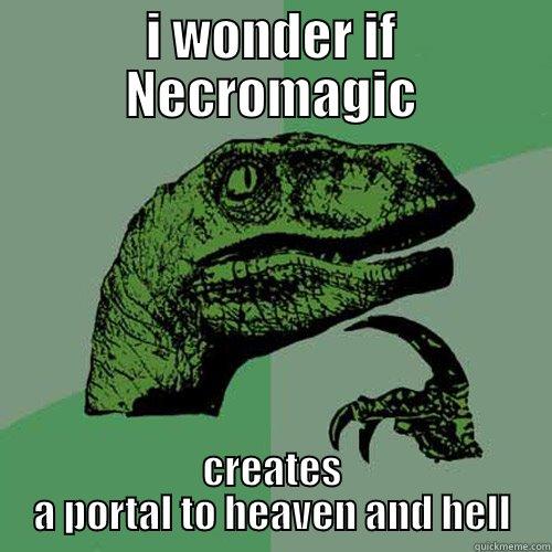 I WONDER IF NECROMAGIC CREATES A PORTAL TO HEAVEN AND HELL Philosoraptor