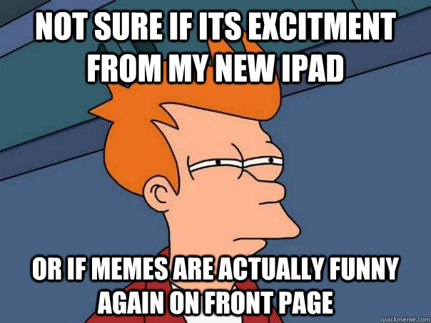 Not sure if its excitment from my new iPad Or if memes are actually funny again on front page  Futurama Fry