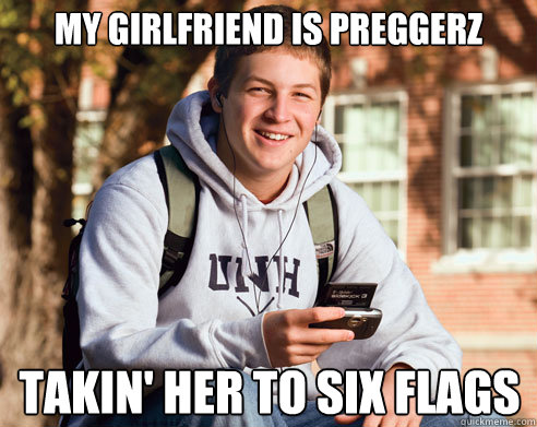 My Girlfriend is preggerz takin' her to six flags   College Freshman