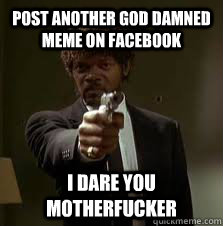 Post another god damned meme on Facebook I dare you motherfucker - Post another god damned meme on Facebook I dare you motherfucker  Pulp Fiction meme