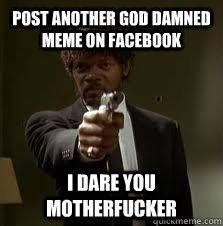 Post another god damned meme on Facebook I dare you motherfucker  Pulp Fiction meme