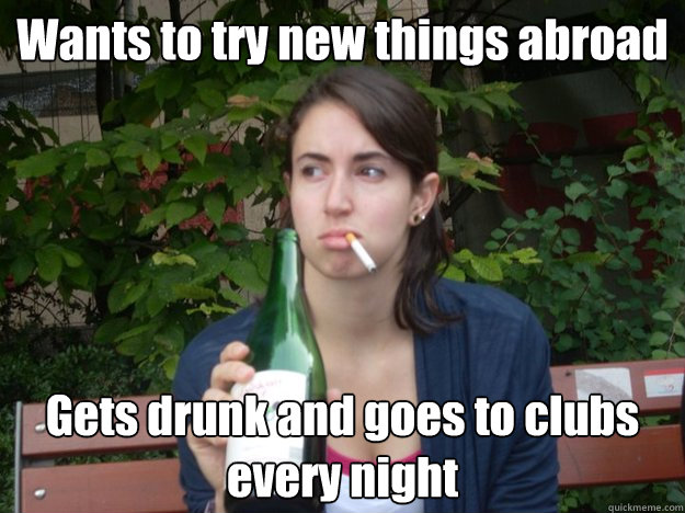 Wants to try new things abroad Gets drunk and goes to clubs every night  Study Abroad Bitch