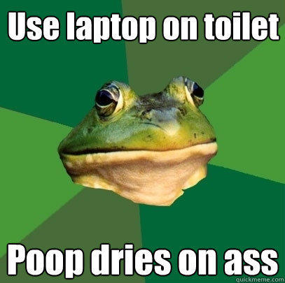 Use laptop on toilet Poop dries on ass  
