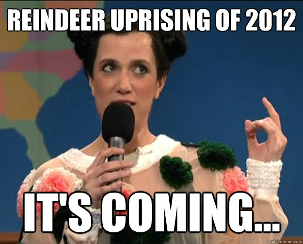 reindeer uprising of 2012 it's coming...  