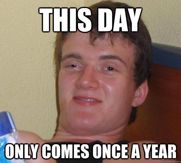 This day only comes once a year  10 Guy