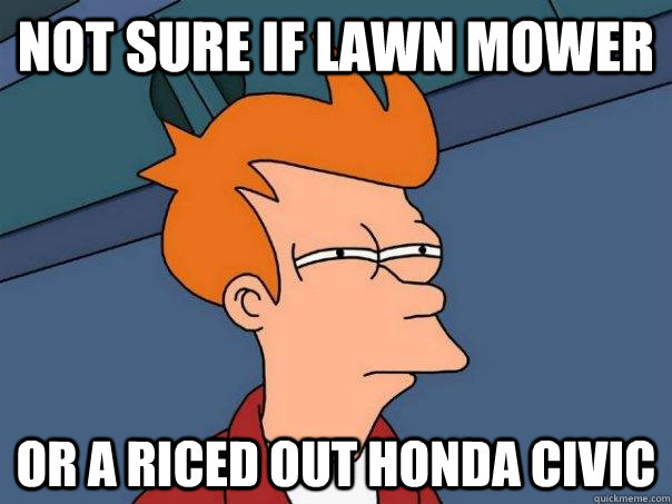 not sure if lawn mower or a riced out honda civic  Futurama Fry