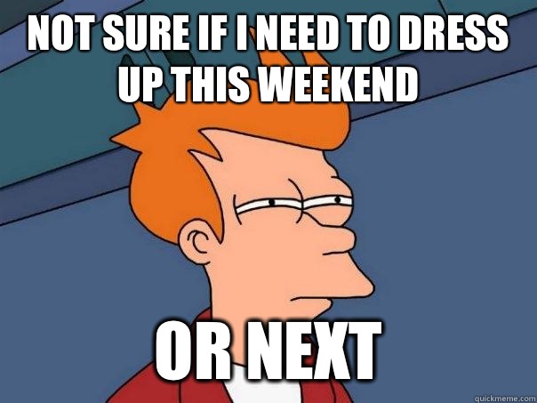 Not sure if I need to dress up this weekend  Or next  Futurama Fry
