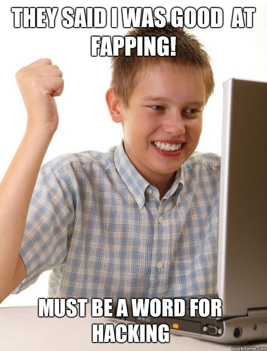 They said I was good  at fapping! must be a word for hacking - They said I was good  at fapping! must be a word for hacking  First Day on the Internet Kid