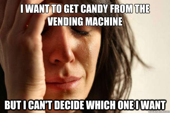 I want to get candy from the vending machine  but I can't decide which one I want  First World Problems