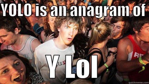 YOLO IS AN ANAGRAM OF  Y LOL Sudden Clarity Clarence