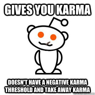 Gives you karma  Doesn't have a negative karma threshold and take away karma  Good Guy Redditor