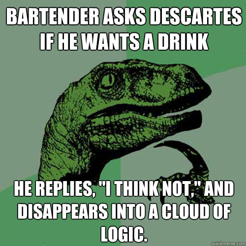 bartender asks descartes if he wants a drink he replies, 