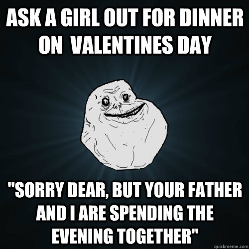 Ask a girl out for dinner on  valentines day 