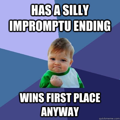 Has a silly impromptu ending wins first place anyway  Success Kid