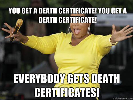 You get a death certificate! You get a death certificate! everybody gets Death Certificates!  Oprah Loves Ham