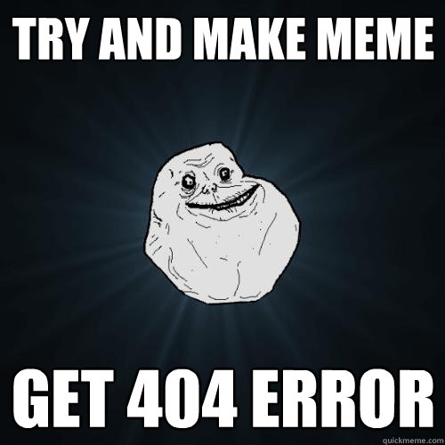 Try and make meme Get 404 error - Try and make meme Get 404 error  Forever Alone
