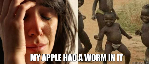  my apple had a worm in it  First World Problems  Third World Success