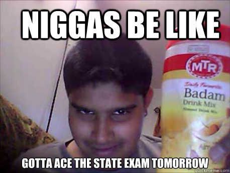Niggas Be Like Gotta Ace the State Exam tomorrow   