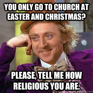 You only go to church at easter and christmas? Please, tell me how religious you are. - You only go to church at easter and christmas? Please, tell me how religious you are.  Condescending Wonka