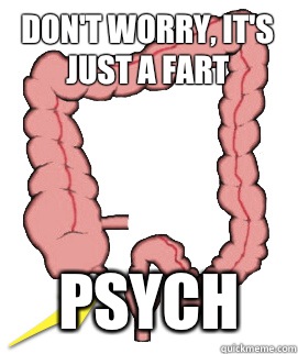 Don't worry, it's just a fart Psych  Scumbag Bowels