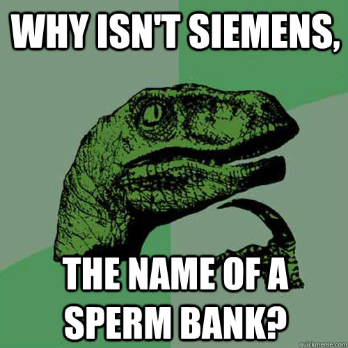 Why isn't Siemens, the name of a sperm bank? - Why isn't Siemens, the name of a sperm bank?  Philosoraptor