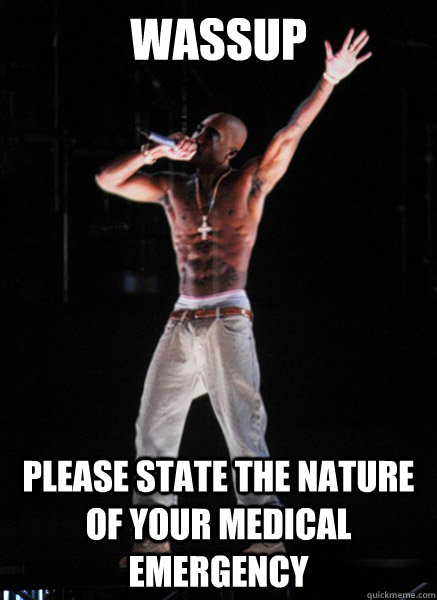 wassup please state the nature of your medical emergency  Tupac Hologram