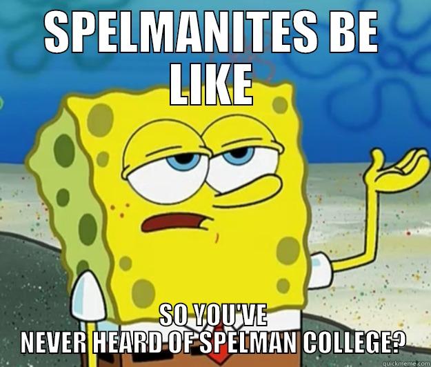 SPELMANITES BE LIKE SO YOU'VE NEVER HEARD OF SPELMAN COLLEGE? Tough Spongebob