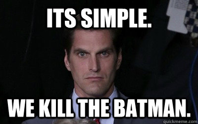 Its simple.  We kill the batman.   Angry Josh Romney