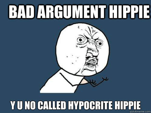 bad argument hippie y u no called hypocrite hippie  Y U No