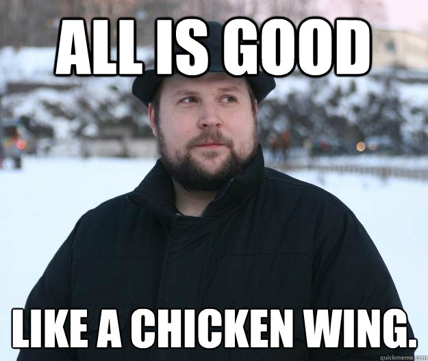 All is good Like a chicken wing. - All is good Like a chicken wing.  Advice Notch