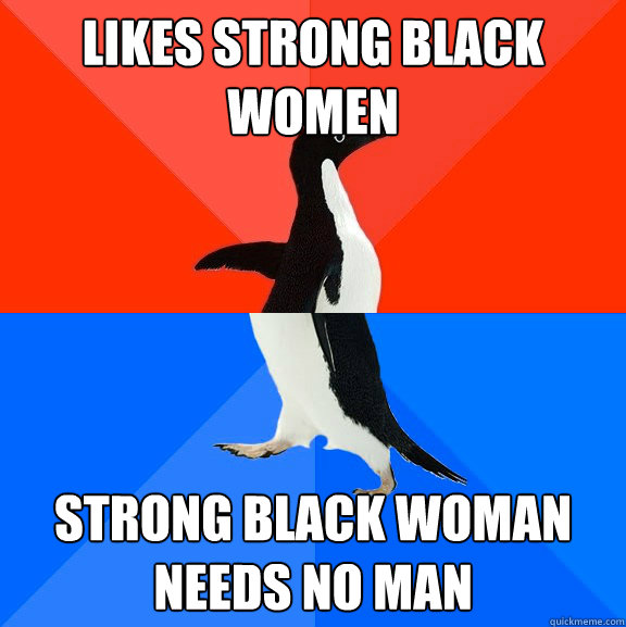 likes strong black women strong black woman needs no man  Socially Awesome Awkward Penguin