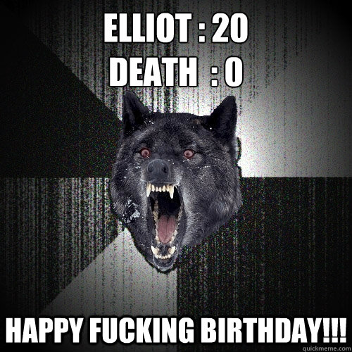 Elliot : 20
Death  : 0 Happy fucking birthday!!!  Insanity Wolf