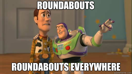 Roundabouts roundabouts everywhere  Everywhere