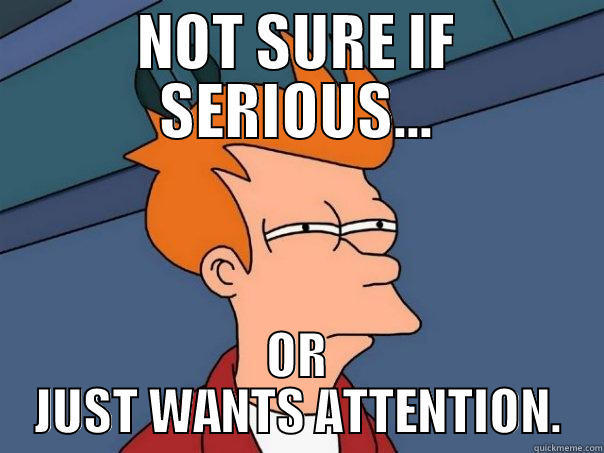 NOT SURE IF SERIOUS... OR JUST WANTS ATTENTION. Futurama Fry