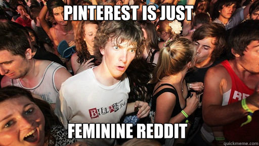 Pinterest is just  Feminine reddit  Sudden Clarity Clarence